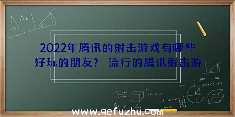 2022年腾讯的射击游戏有哪些好玩的朋友？